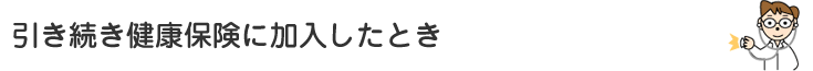 引き続き健康保険に加入したいとき