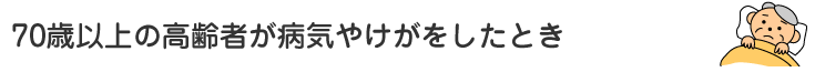 70歳以上の高齢者が病気やけがをしたとき