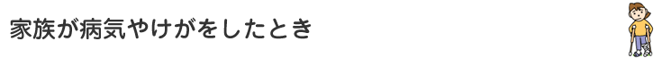 家族が病気やけがをしたとき