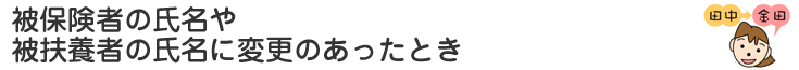 被保険者や氏名や被扶養者の氏名に変更のあったとき