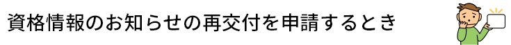 資格情報のお知らせの再交付を申請するとき