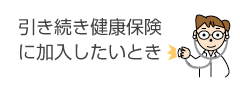 引き続き健康保険に加入したいとき