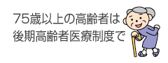 75歳以上の高齢者は後期高齢者医療制度で